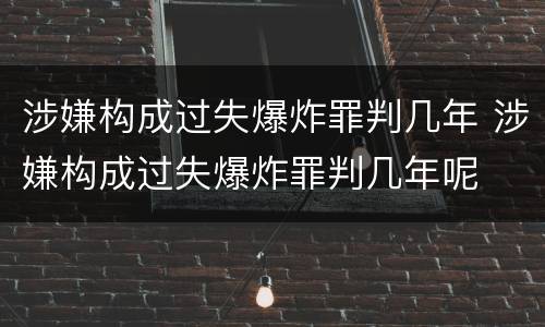涉嫌构成过失爆炸罪判几年 涉嫌构成过失爆炸罪判几年呢