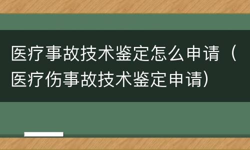 医疗事故技术鉴定怎么申请（医疗伤事故技术鉴定申请）