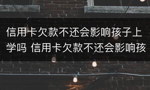 信用卡欠款不还会影响孩子上学吗 信用卡欠款不还会影响孩子上学吗高中