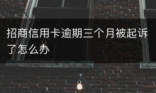招商信用卡逾期三个月被起诉了怎么办