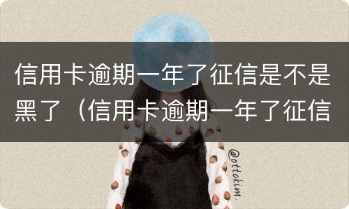 信用卡逾期一年了征信是不是黑了（信用卡逾期一年了征信是不是黑了呀）