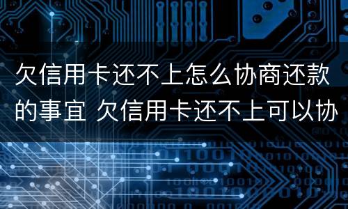 欠信用卡还不上怎么协商还款的事宜 欠信用卡还不上可以协商还款吗