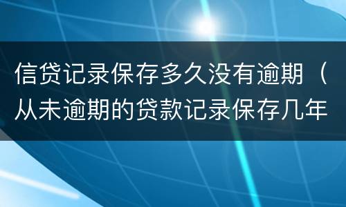 信贷记录保存多久没有逾期（从未逾期的贷款记录保存几年）