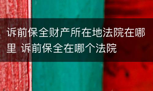 诉前保全财产所在地法院在哪里 诉前保全在哪个法院