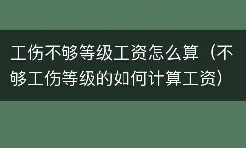 工伤不够等级工资怎么算（不够工伤等级的如何计算工资）