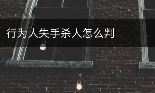 行为人失手杀人怎么判