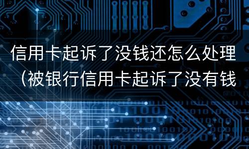 信用卡起诉了没钱还怎么处理（被银行信用卡起诉了没有钱还怎么办）