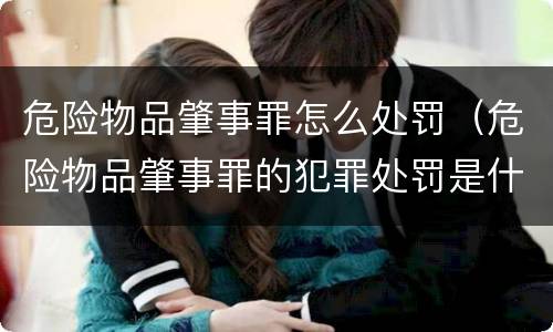危险物品肇事罪怎么处罚（危险物品肇事罪的犯罪处罚是什么）