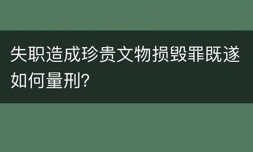 失职造成珍贵文物损毁罪既遂如何量刑？
