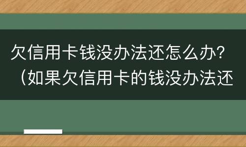 欠信用卡钱没办法还怎么办？（如果欠信用卡的钱没办法还怎么办）