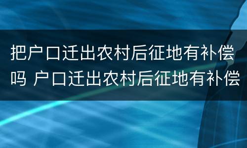 把户口迁出农村后征地有补偿吗 户口迁出农村后征地有补偿吗迁