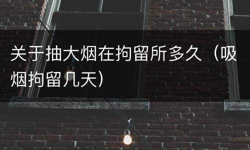 关于抽大烟在拘留所多久（吸烟拘留几天）
