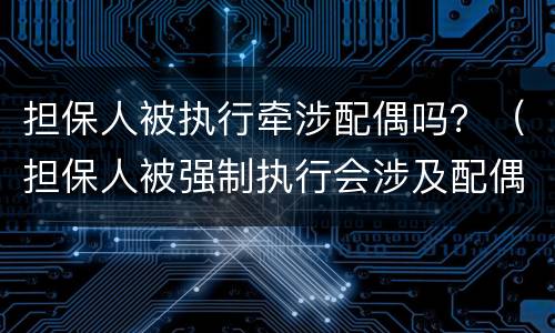 担保人被执行牵涉配偶吗？（担保人被强制执行会涉及配偶吗）