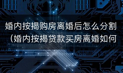 婚内按揭购房离婚后怎么分割（婚内按揭贷款买房离婚如何分割）