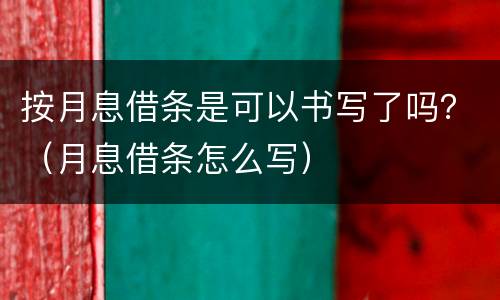 按月息借条是可以书写了吗？（月息借条怎么写）