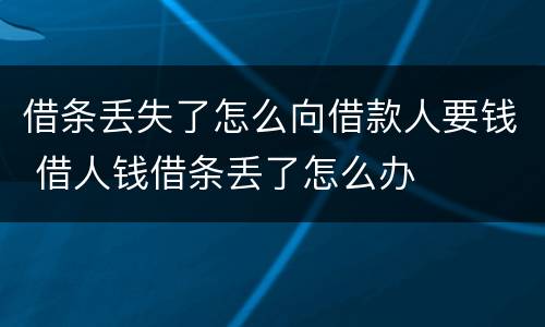借条丢失了怎么向借款人要钱 借人钱借条丢了怎么办