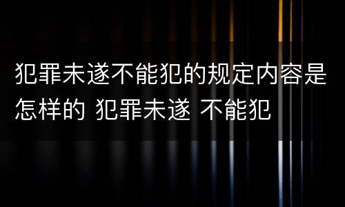 犯罪未遂不能犯的规定内容是怎样的 犯罪未遂 不能犯