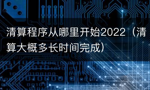 清算程序从哪里开始2022（清算大概多长时间完成）