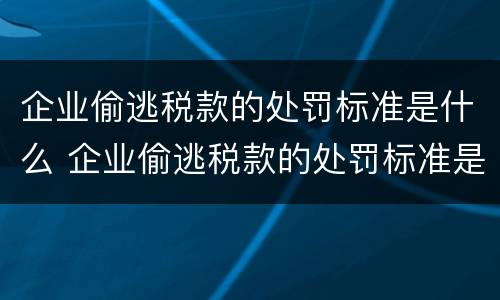 企业偷逃税款的处罚标准是什么 企业偷逃税款的处罚标准是什么意思