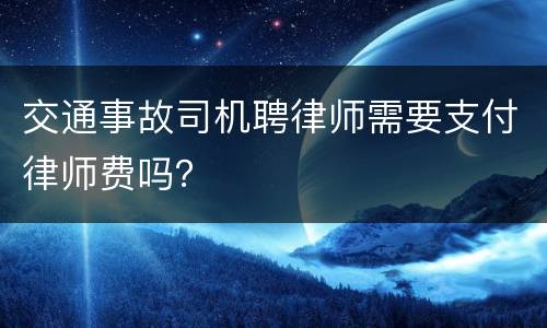 交通事故司机聘律师需要支付律师费吗？