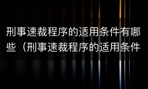 刑事速裁程序的适用条件有哪些（刑事速裁程序的适用条件有哪些内容）