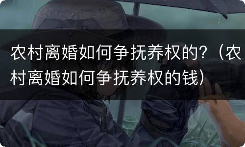 农村离婚如何争抚养权的?（农村离婚如何争抚养权的钱）