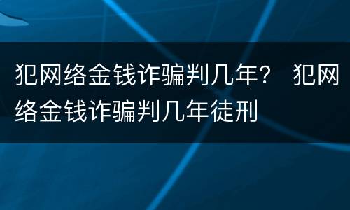 犯网络金钱诈骗判几年？ 犯网络金钱诈骗判几年徒刑