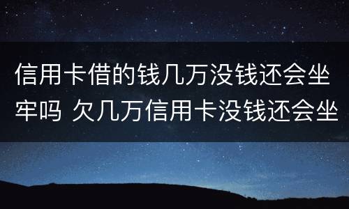 信用卡借的钱几万没钱还会坐牢吗 欠几万信用卡没钱还会坐牢吗