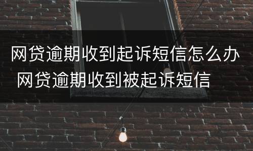 网贷逾期收到起诉短信怎么办 网贷逾期收到被起诉短信