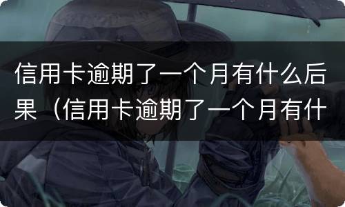 信用卡逾期了一个月有什么后果（信用卡逾期了一个月有什么后果吗）
