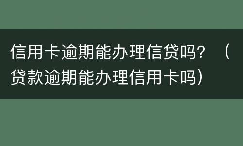 信用卡逾期能办理信贷吗？（贷款逾期能办理信用卡吗）