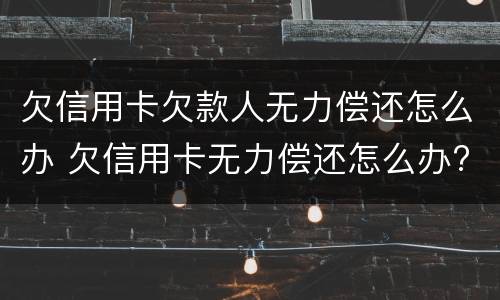 欠信用卡欠款人无力偿还怎么办 欠信用卡无力偿还怎么办?