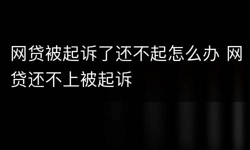 网贷被起诉了还不起怎么办 网贷还不上被起诉