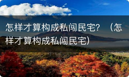 怎样才算构成私闯民宅？（怎样才算构成私闯民宅）