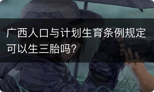 广西人口与计划生育条例规定可以生三胎吗?