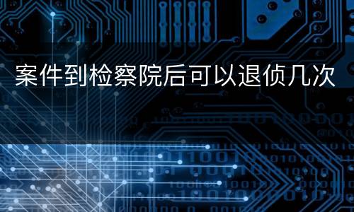 案件到检察院后可以退侦几次