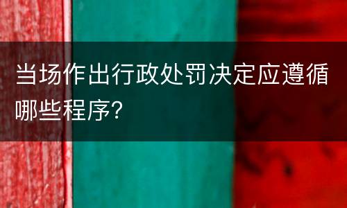 当场作出行政处罚决定应遵循哪些程序？