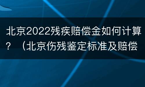 北京2022残疾赔偿金如何计算？（北京伤残鉴定标准及赔偿2021）