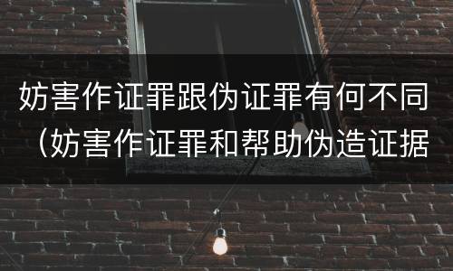 妨害作证罪跟伪证罪有何不同（妨害作证罪和帮助伪造证据罪的区别）