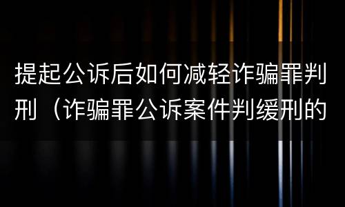 提起公诉后如何减轻诈骗罪判刑（诈骗罪公诉案件判缓刑的几率大吗）