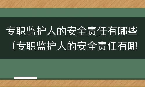专职监护人的安全责任有哪些（专职监护人的安全责任有哪些要求）