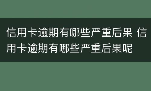 信用卡逾期有哪些严重后果 信用卡逾期有哪些严重后果呢