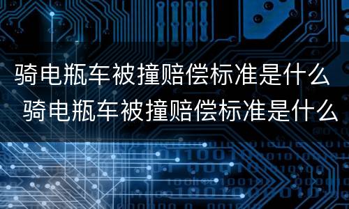 骑电瓶车被撞赔偿标准是什么 骑电瓶车被撞赔偿标准是什么样的
