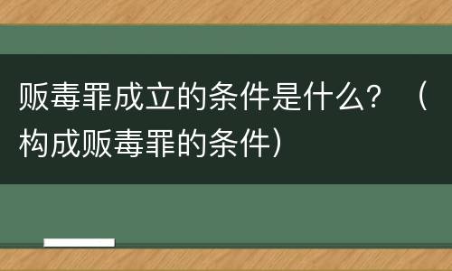 贩毒罪成立的条件是什么？（构成贩毒罪的条件）
