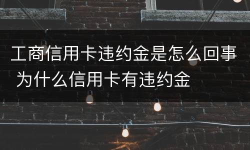 工商信用卡违约金是怎么回事 为什么信用卡有违约金