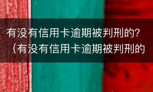 有没有信用卡逾期被判刑的？（有没有信用卡逾期被判刑的案件）