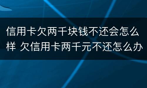 信用卡欠两千块钱不还会怎么样 欠信用卡两千元不还怎么办