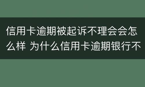 信用卡逾期被起诉不理会会怎么样 为什么信用卡逾期银行不起诉