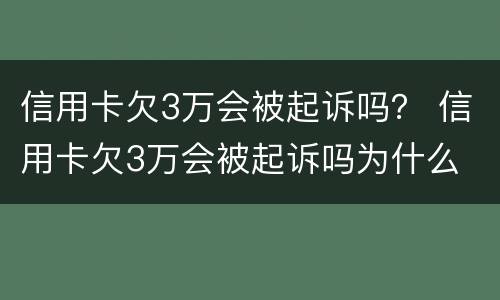 信用卡欠3万会被起诉吗？ 信用卡欠3万会被起诉吗为什么