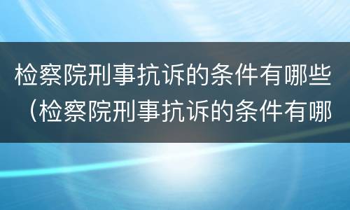检察院刑事抗诉的条件有哪些（检察院刑事抗诉的条件有哪些规定）
